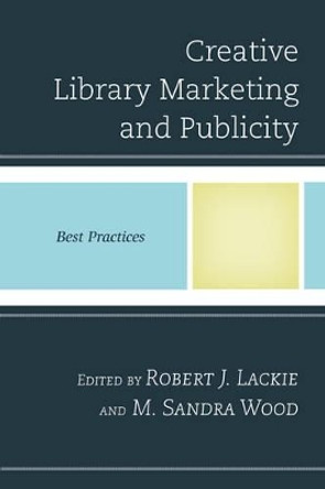 Creative Library Marketing and Publicity: Best Practices by Robert J. Lackie 9781442254213