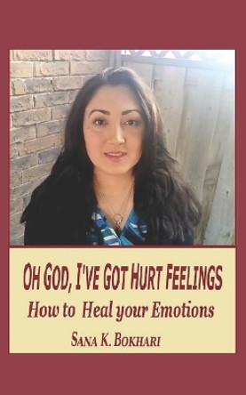 Oh God, I've Got Hurt Feelings: How to Heal Your Emotions by Sana K Bokhari 9798846452961