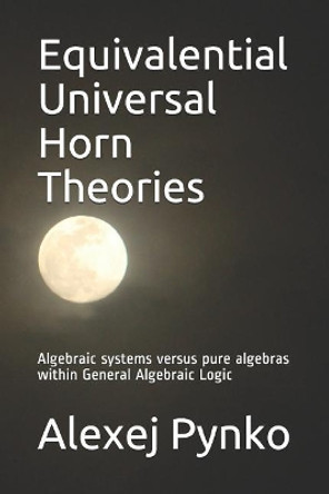 Equivalential Universal Horn Theories: Algebraic Systems Versus Pure Algebras Within General Algebraic Logic by Alexej P Pynko 9781794517554