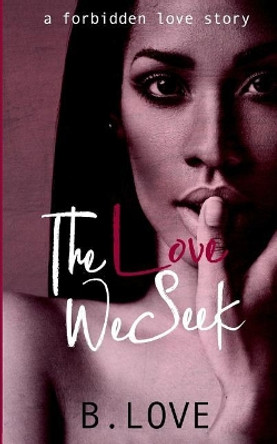 The Love We Seek: A Forbidden Love Story by B Love 9781727306118