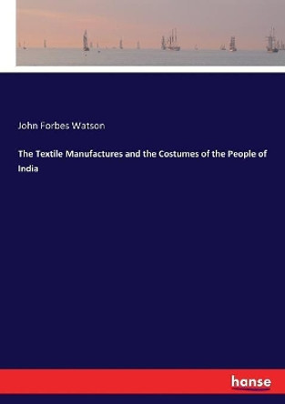 The Textile Manufactures and the Costumes of the People of India by John Forbes Watson 9783337059965