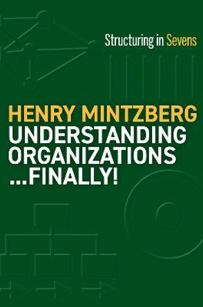 Understanding Organizations--Finally!: Structure in Sevens by Henry Mintzberg