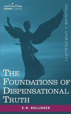 The Foundations of Dispensational Truth by Ethelbert William Bullinger 9781602060456