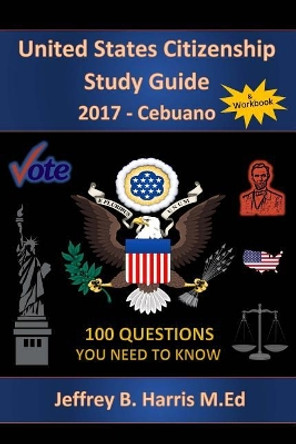 United States Citizenship Study Guide and Workbook - Cebuano: 100 Questions You Need to Know by Jeffrey B Harris 9781979462952
