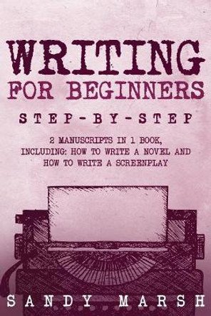 Writing for Beginners: Step-by-Step - 2 Manuscripts in 1 Book - Essential Fiction Writing Skills, Creative Writing and Beginners Writing Tricks Any Writer Can Learn by Sandy Marsh 9781987559361