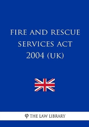 Fire and Rescue Services Act 2004 (UK) by The Law Library 9781987586329