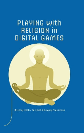 Playing with Religion in Digital Games by Heidi A. Campbell 9780253012449