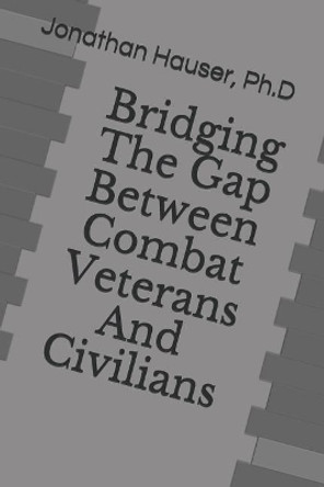 Bridging the Gap Between Combat Veterans and Civilians by Ph D Jonathan Hauser 9781718100824