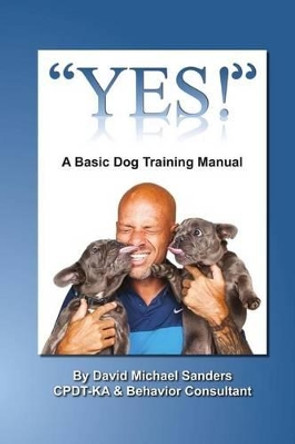 &quot;Yes&quot;: A Basic Dog Training Manual by Cpdt-Ka David Michael Sanders 9781541363090