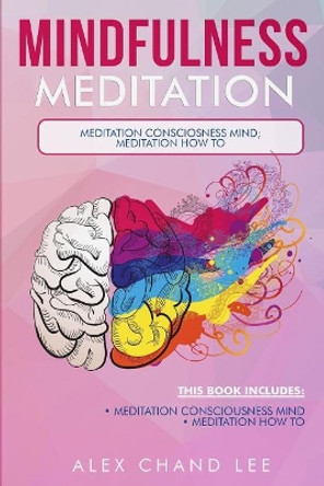Mindfulness Meditation: Meditation Consciousness Mind; Meditation: How to by Alex Chand Lee 9781717476494