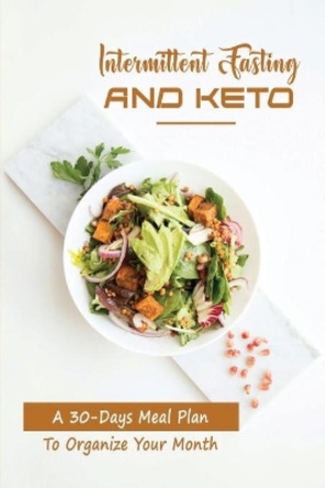 Intermittent Fasting And Keto: A 30-Days Meal Plan To Organize Your Month by Scott Nanas 9798418682352