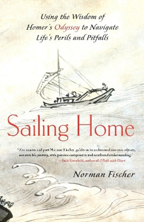 Sailing Home: Using the Wisdom of Homer's Odyssey to Navigate Life's Perils and Pitfalls by Norman Fischer 9781556439964