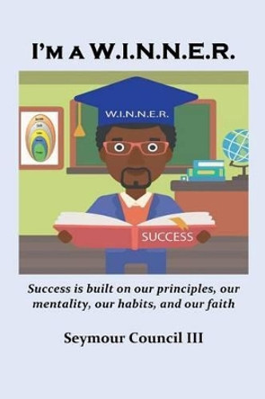 I'm a W.I.N.N.E.R.: Success is built on our principles, our mentality, our habits, and our faith by Seymour Council III 9781533488824