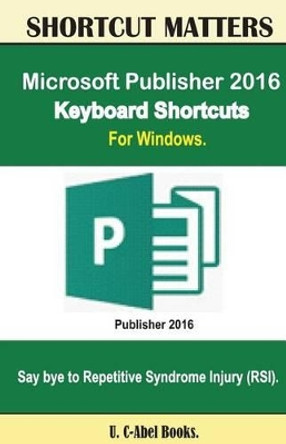 Microsoft Publisher 2016 Keyboard Shortcuts For Windows by U C Books 9781533630179