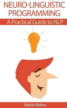 Neuro-Linguistic Programming: A Practical Guide to NLP by Nathan Bellow 9781530355808