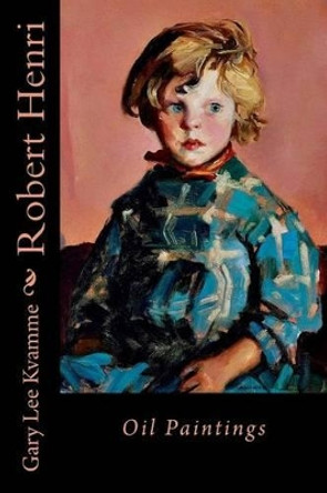 Robert Henri: Oil Paintings by Gary Lee Kvamme 9781530432226