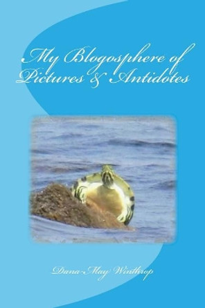 My Blogosphere of Pictures & Antidotes by Dana-May Winthrop 9781530752195