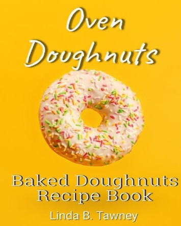 Oven Doughnuts: Baked Doughnuts Recipe Book by Linda B Tawney 9798653932540