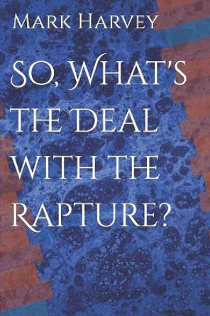 So, What's the Deal with the Rapture? by Mark Harvey 9781654775261
