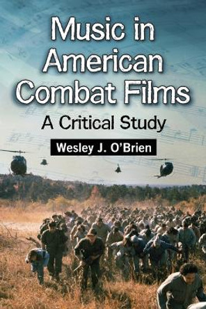 Music in American Combat Films: A Critical Study by Wesley J. O’Brien 9780786463435