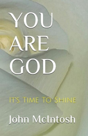You Are God: It's Time To Shine by John McIntosh 9781520856513