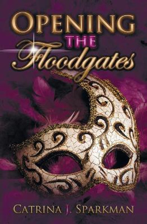 Opening the Floodgates by Catrina J Sparkman 9781949958027