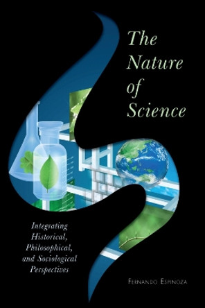 The Nature of Science: Integrating Historical, Philosophical, and Sociological Perspectives by Fernando Espinoza 9781442209510