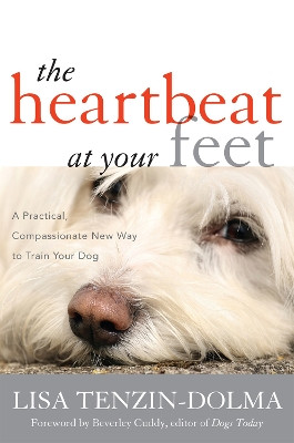 The Heartbeat at Your Feet: A Practical, Compassionate New Way to Train Your Dog by Lisa Tenzin-Dolma 9781442218178