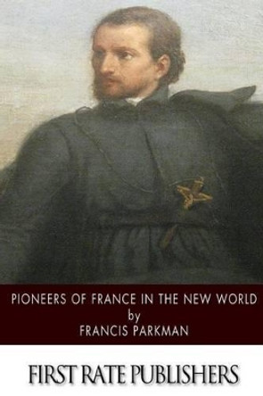 Pioneers of France in the New World by Francis Parkman 9781505423907