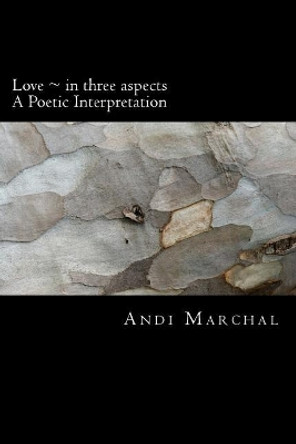 Love in three aspects: A Poetic Interpretation by Andi Marchal 9781985200128