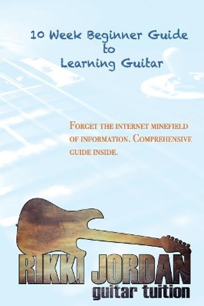 10 week Beginner Guide to Learning the Guitar by Rikki W Jordan 9781987675030