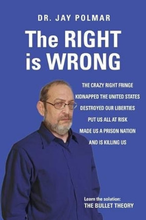 The RIGHT is WRONG: The crazy RIGHT fringe kidnapped the United States, Destroyed our Liberties Put us all at risk Made us a Prison Nation, And, is killing us. Learn the solution: THE BULLET THEORY by Jy Polmar 9781519230102