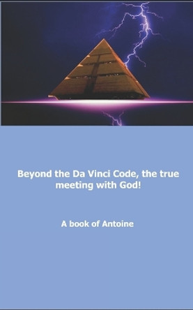 Beyond the Da Vinci Code, the true meeting with God! by Antoine 9781976957338