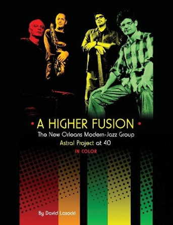 A Higher Fusion: The New Orleans Modern-Jazz Group Astral Project at 40 (in Color) by David Lasocki 9781985827653