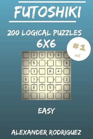 Futoshiki Puzzles 6x6 - Easy 200 vol. 1 by Alexander Rodriguez 9781986873680