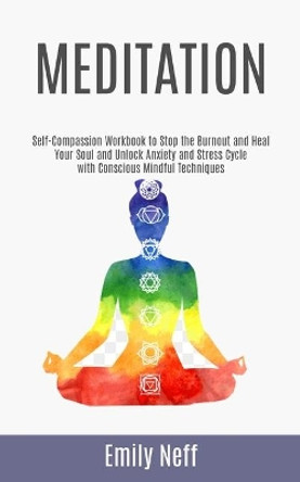 Meditation: Self-Compassion Workbook to Stop the Burnout and Heal Your Soul and Unlock Anxiety and Stress Cycle with Conscious Mindful Techniques by Emily Neff 9781999221898