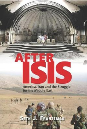 After ISIS: America, Iran and the Struggle for the Middle East by Seth J Frantzman