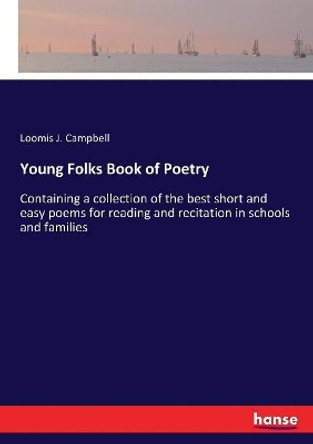 Young Folks Book of Poetry: Containing a collection of the best short and easy poems for reading and recitation in schools and families by Loomis J Campbell 9783337393861