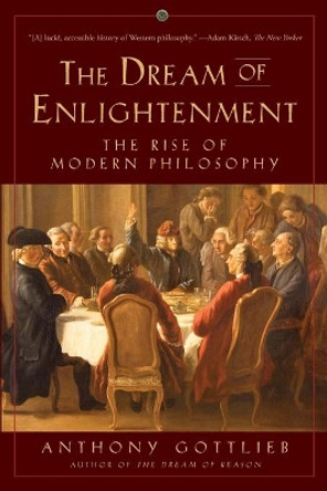 The Dream of Enlightenment: The Rise of Modern Philosophy by Anthony Gottlieb 9781631492969