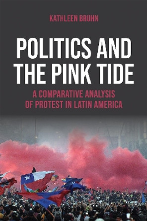 Politics and the Pink Tide: A Comparative Analysis of Protest in Latin America by Kathleen Bruhn 9780268207687