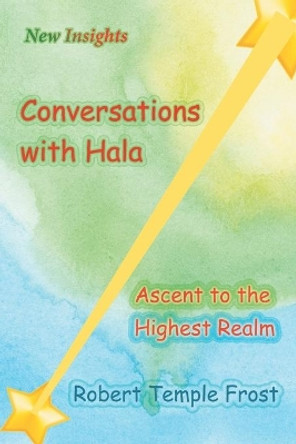 Conversations with Hala: Ascent to the Highest Realm by Robert Temple Frost 9781948260978