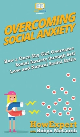 Overcoming Social Anxiety: How a Once Shy Girl Overcame Social Anxiety through Self Love and Natural Social Skills by HowExpert 9781950864485