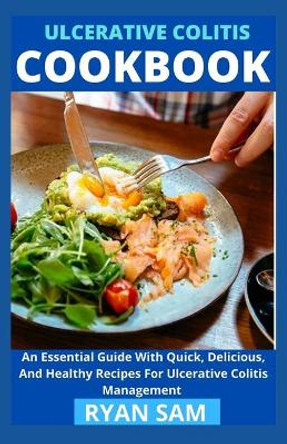 Ulcerative Colitis Cookbook: An Essential Guide With Quick, Delicious And Healthy Recipes For Ulcerative Colitis Management by Ryan Sam 9798730362574