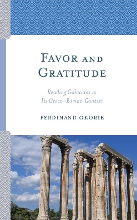 Favor and Gratitude: Reading Galatians in Its Greco-Roman Context by Ferdinand Okorie 9781978707023