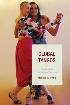 Global Tangos: Travels in the Transnational Imaginary by Melissa A. Fitch 9781611486544