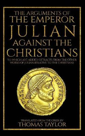 The Arguments of the Emperor Julian Against the Christians by Julian 9781987447859