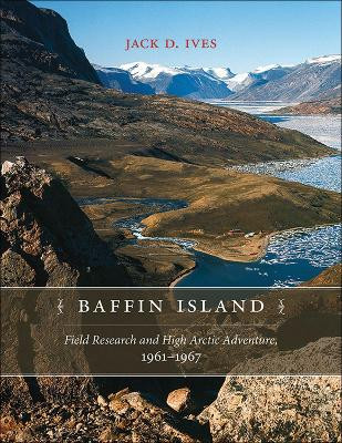 Baffin Island: Field Research and High Arctic Adventure, 1961-67 by Jack D. Ives 9781552388297