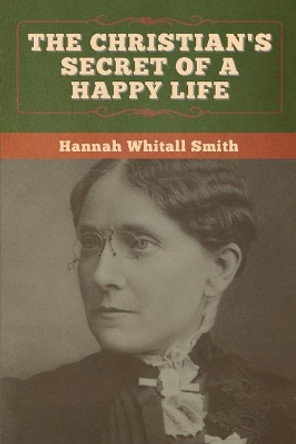 The Christian's Secret of a Happy Life by Hannah Whitall Smith 9781647996635