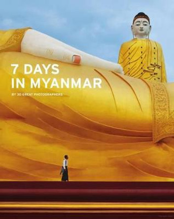 7 Days in Myanmar: A Portrait of Burma by 30 Great Photographers by Denis Gray