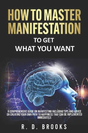 How To Master Manifestation: To Get What You Want by R D Brooks 9798359700979